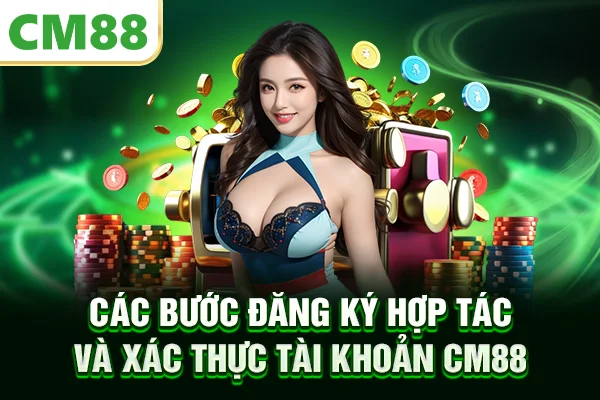 Các bước đăng ký hợp tác và xác thực tài khoản CM88