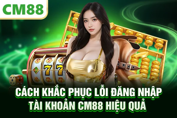 Cách khắc phục lỗi đăng nhập tài khoản CM88 hiệu quả
