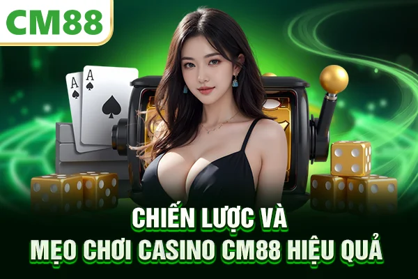Chiến lược và mẹo chơi casino CM88 hiệu quả