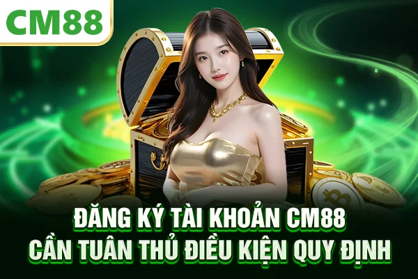 Đăng ký tài khoản CM88 cần tuân thủ điều kiện quy định