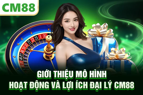 Giới thiệu mô hình hoạt động và lợi ích đại lý CM88