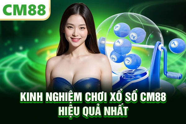 Kinh nghiệm chơi xổ số CM88 hiệu quả nhất