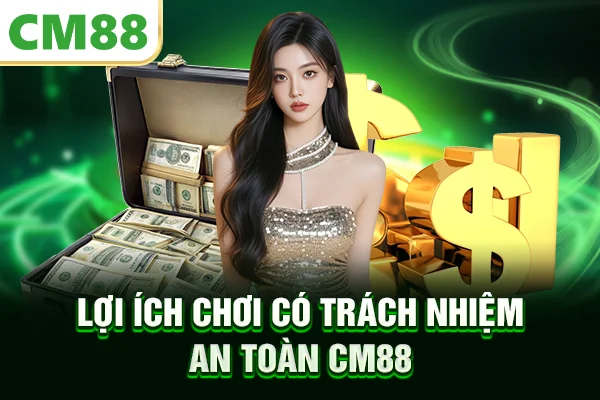 Lợi ích chơi có trách nhiệm an toàn CM88