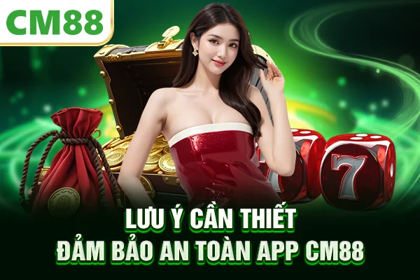 Lưu ý cần thiết đảm bảo an toàn app CM88