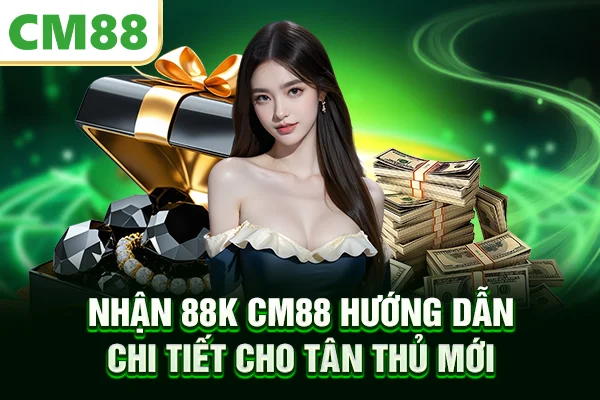 Nhận 88K CM88 - Hướng Dẫn Chi Tiết Cho Tân Thủ Mới