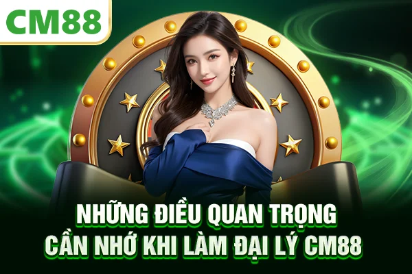 Những điều quan trọng cần nhớ khi làm đại lý CM88