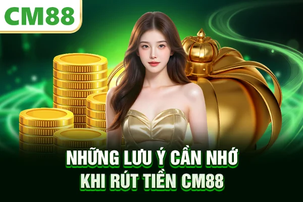 Những lưu ý cần nhớ khi rút tiền CM88