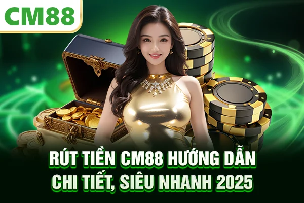 Rút Tiền CM88 – Hướng Dẫn Chi Tiết, Siêu Nhanh 2025