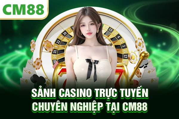 Sảnh casino trực tuyến chuyên nghiệp tại CM88