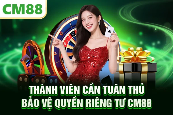 Thành viên cần tuân thủ bảo vệ quyền riêng tư CM88