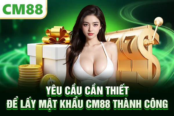 Yêu cầu cần thiết để lấy mật khẩu CM88 thành công